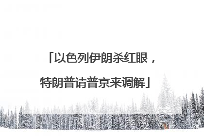 以色列伊朗杀红眼，特朗普请普京来调解