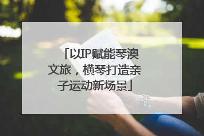 以IP赋能琴澳文旅，横琴打造亲子运动新场景