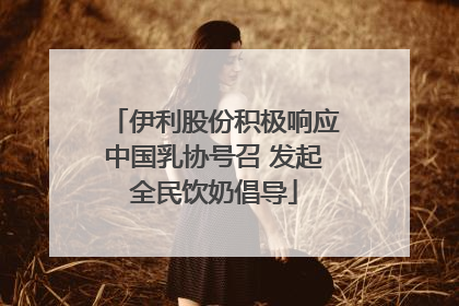 伊利股份积极响应中国乳协号召 发起全民饮奶倡导