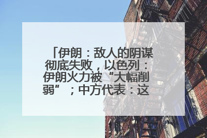 伊朗：敌人的阴谋彻底失败，以色列：伊朗火力被“大幅削弱”；中方代表：这次不能再有欺骗