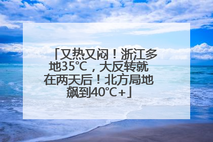又热又闷！浙江多地35℃，大反转就在两天后！北方局地飙到40℃+