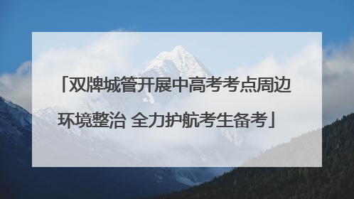 双牌城管开展中高考考点周边环境整治 全力护航考生备考