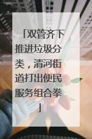 双管齐下推进垃圾分类，清河街道打出便民服务组合拳