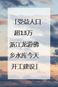 受益人口超13万 浙江龙游佛乡水库今天开工建设