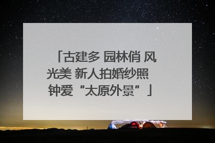 古建多 园林俏 风光美 新人拍婚纱照 钟爱“太原外景”