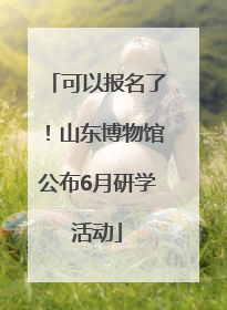 可以报名了！山东博物馆公布6月研学活动