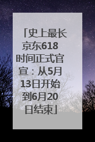 史上最长京东618时间正式官宣：从5月13日开始到6月20日结束