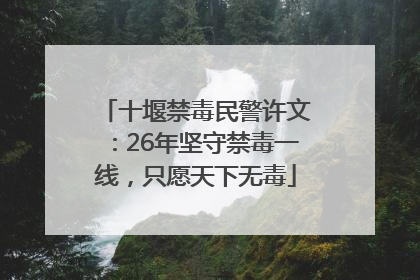 十堰禁毒民警许文：26年坚守禁毒一线，只愿天下无毒
