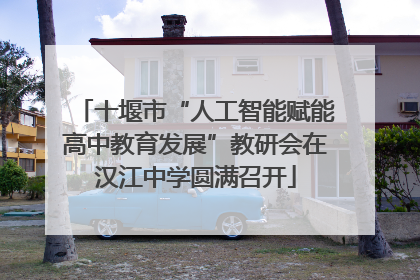 十堰市“人工智能赋能高中教育发展”教研会在汉江中学圆满召开