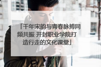 千年宋韵与青春脉搏同频共振 开封职业学院打造行走的文化课堂