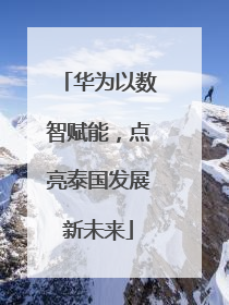 华为以数智赋能，点亮泰国发展新未来