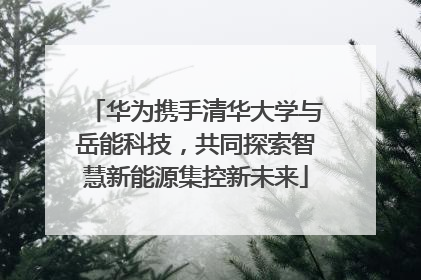 华为携手清华大学与岳能科技，共同探索智慧新能源集控新未来
