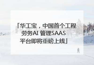 华工宝，中国首个工程劳务AI 管理SAAS平台即将重磅上线