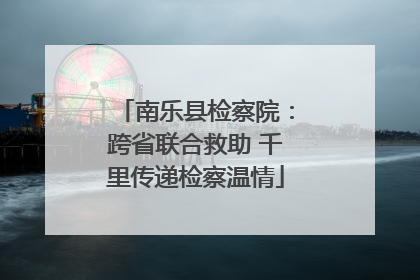 南乐县检察院：跨省联合救助 千里传递检察温情