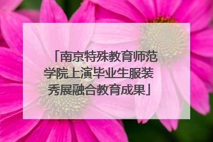 南京特殊教育师范学院上演毕业生服装秀展融合教育成果