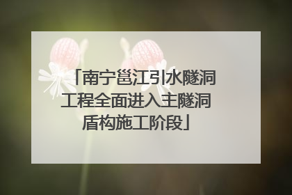南宁邕江引水隧洞工程全面进入主隧洞盾构施工阶段