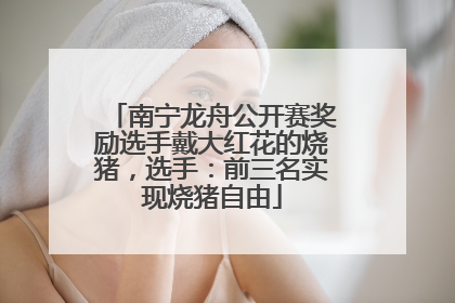 南宁龙舟公开赛奖励选手戴大红花的烧猪，选手：前三名实现烧猪自由