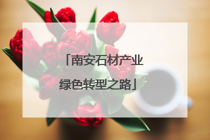 南安石材产业绿色转型之路