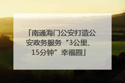 南通海门公安打造公安政务服务“3公里、15分钟”幸福圈