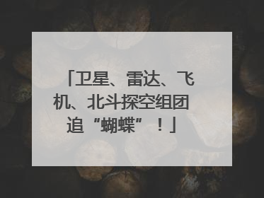 卫星、雷达、飞机、北斗探空组团追“蝴蝶”！