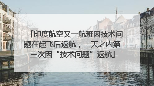印度航空又一航班因技术问题在起飞后返航，一天之内第三次因“技术问题”返航