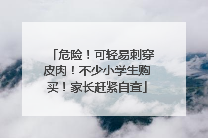 危险！可轻易刺穿皮肉！不少小学生购买！家长赶紧自查