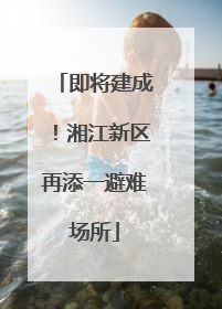 即将建成！湘江新区再添一避难场所