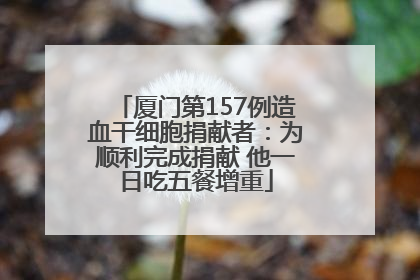 厦门第157例造血干细胞捐献者：为顺利完成捐献 他一日吃五餐增重