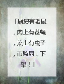 厨房有老鼠，肉上有苍蝇，菜上有虫子，市监局：下架！