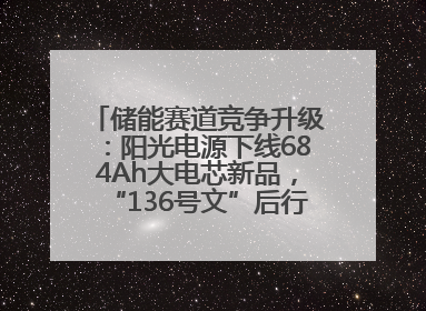 储能赛道竞争升级：阳光电源下线684Ah大电芯新品，“136号文”后行业将怎么走