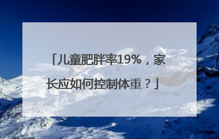 儿童肥胖率19%，家长应如何控制体重？