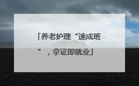 养老护理“速成班”，拿证即就业