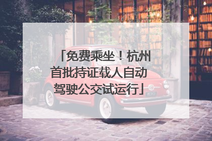 免费乘坐！杭州首批持证载人自动驾驶公交试运行