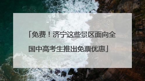 免费！济宁这些景区面向全国中高考生推出免票优惠