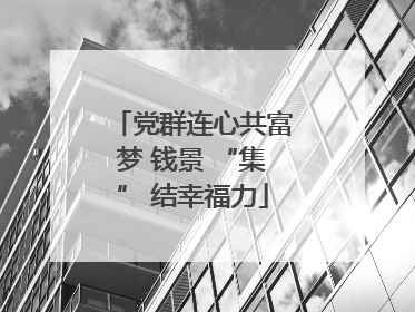 党群连心共富梦 钱景 “集” 结幸福力