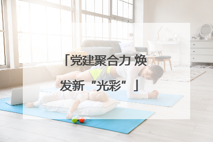 党建聚合力 焕发新“光彩”