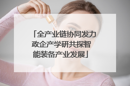 全产业链协同发力 政企产学研共探智能装备产业发展