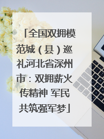 全国双拥模范城（县）巡礼河北省深州市：双拥薪火传精神 军民共筑强军梦