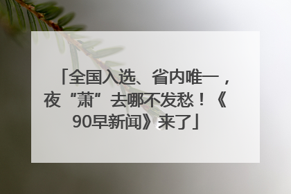 全国入选、省内唯一，夜“萧”去哪不发愁！《90早新闻》来了