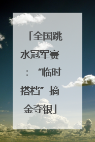 全国跳水冠军赛：“临时搭档”摘金夺银