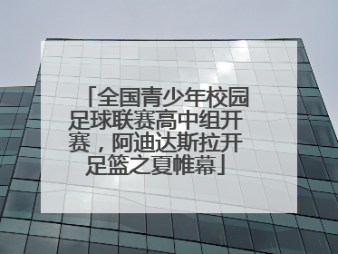 全国青少年校园足球联赛高中组开赛，阿迪达斯拉开足篮之夏帷幕