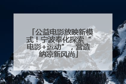 公益电影放映新模式！宁波奉化探索“电影+运动”，营造纳凉新风尚
