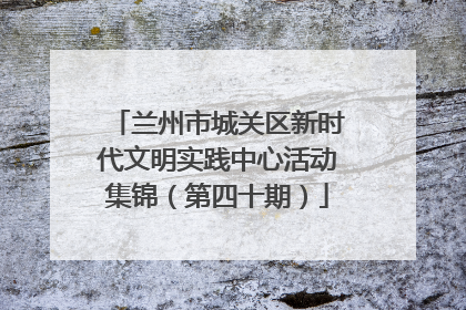 兰州市城关区新时代文明实践中心活动集锦（第四十期）