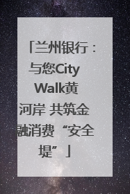 兰州银行：与您City Walk黄河岸 共筑金融消费“安全堤”