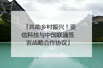 共助乡村振兴！亚信科技与中国联通签署战略合作协议