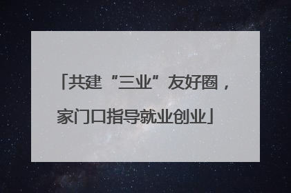 共建“三业”友好圈，家门口指导就业创业
