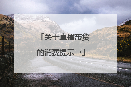 关于直播带货的消费提示→