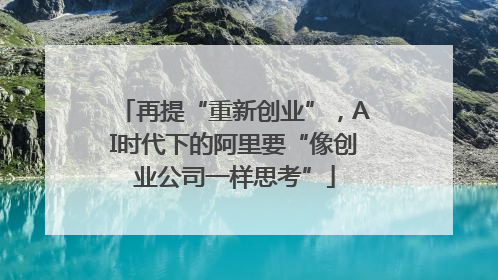 再提“重新创业”，AI时代下的阿里要“像创业公司一样思考”