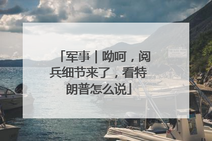 军事｜呦呵，阅兵细节来了，看特朗普怎么说