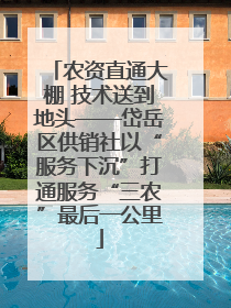 农资直通大棚 技术送到地头——岱岳区供销社以“服务下沉”打通服务“三农”最后一公里